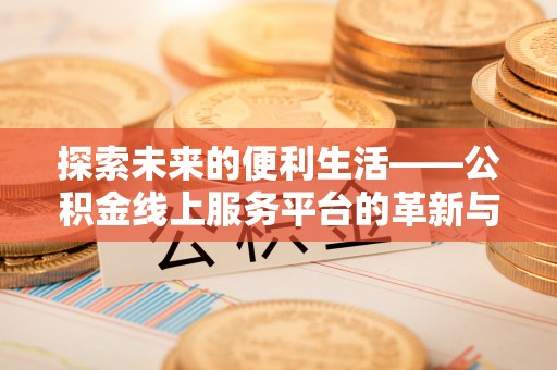三星探索未来的便利生活——公积金线上服务平台的革新与影响