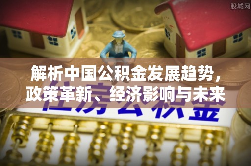 三星解析中国公积金发展趋势，政策革新、经济影响与未来展望