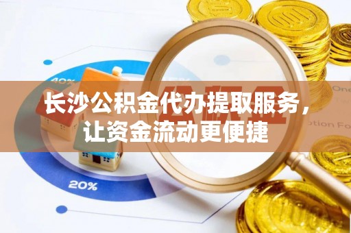 三星长沙公积金代办提取服务，让资金流动更便捷