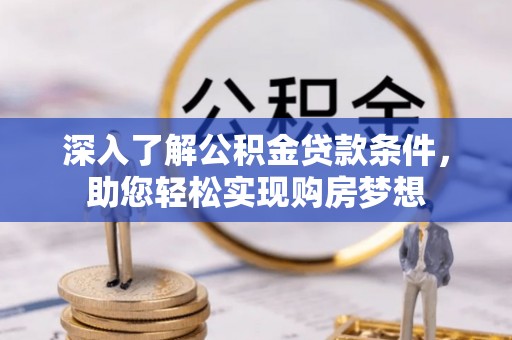 三星深入了解公积金贷款条件，助您轻松实现购房梦想