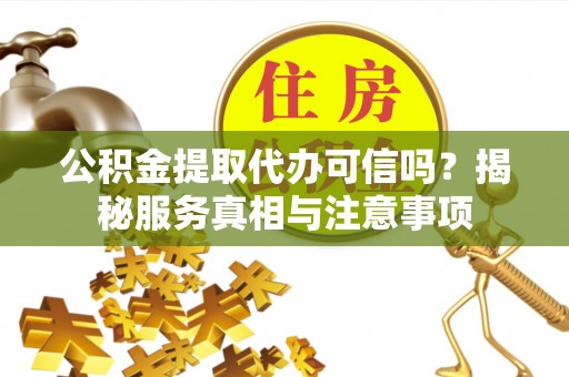 三星公积金提取代办可信吗？揭秘服务真相与注意事项