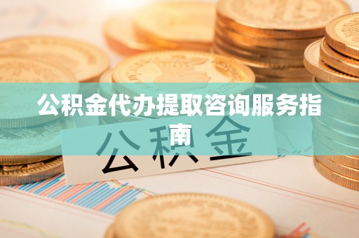 三星公积金代办提取咨询服务指南