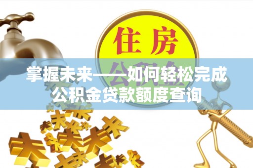 三星掌握未来——如何轻松完成公积金贷款额度查询