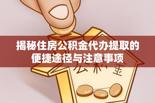三星揭秘住房公积金代办提取的便捷途径与注意事项