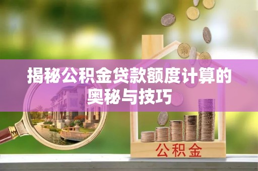 三星揭秘公积金贷款额度计算的奥秘与技巧