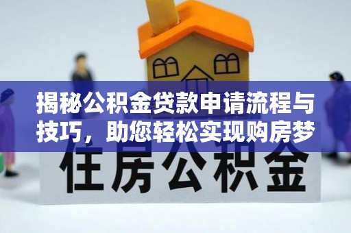 三星揭秘公积金贷款申请流程与技巧，助您轻松实现购房梦