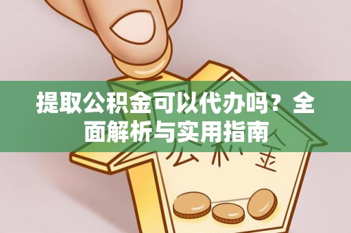 三星提取公积金可以代办吗？全面解析与实用指南