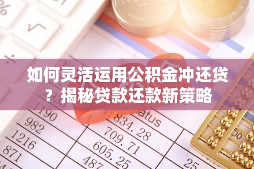 三星如何灵活运用公积金冲还贷？揭秘贷款还款新策略