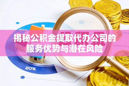 三星揭秘公积金提取代办公司的服务优势与潜在风险