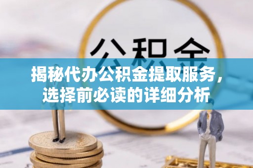 三星揭秘代办公积金提取服务，选择前必读的详细分析