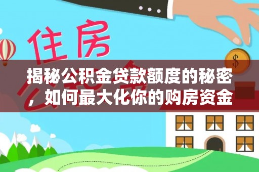 三星揭秘公积金贷款额度的秘密，如何最大化你的购房资金