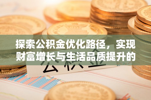 三星探索公积金优化路径，实现财富增长与生活品质提升的双赢