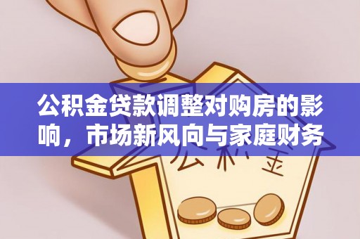 三星公积金贷款调整对购房的影响，市场新风向与家庭财务规划