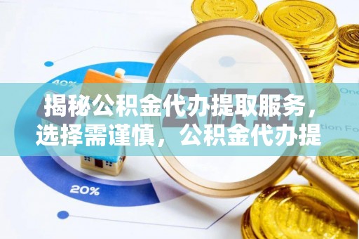 三星揭秘公积金代办提取服务，选择需谨慎，公积金代办提取靠谱吗？