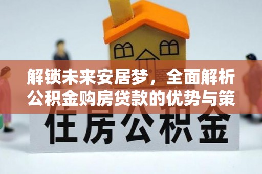 三星解锁未来安居梦，全面解析公积金购房贷款的优势与策略
