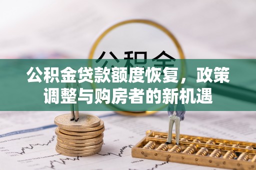 三星公积金贷款额度恢复，政策调整与购房者的新机遇