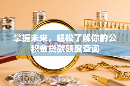 三星掌握未来，轻松了解你的公积金贷款额度查询