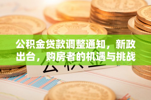 三星公积金贷款调整通知，新政出台，购房者的机遇与挑战