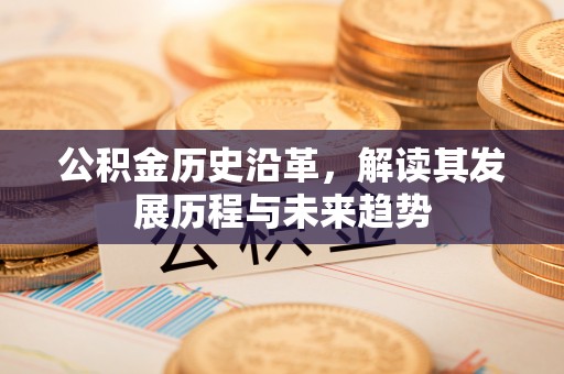 三星公积金历史沿革，解读其发展历程与未来趋势