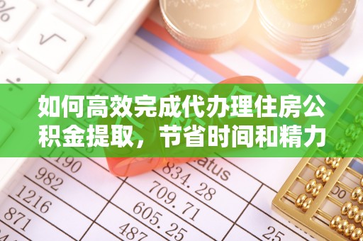 三星如何高效完成代办理住房公积金提取，节省时间和精力？