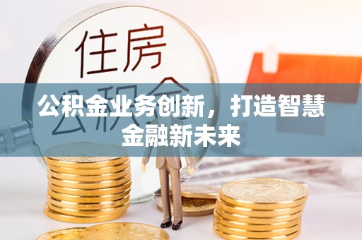 三星公积金业务创新，打造智慧金融新未来