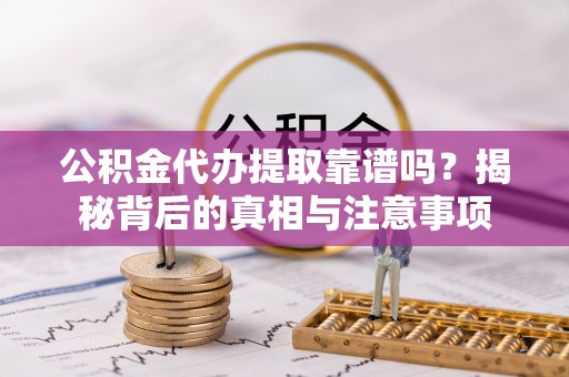 三星公积金代办提取靠谱吗？揭秘背后的真相与注意事项