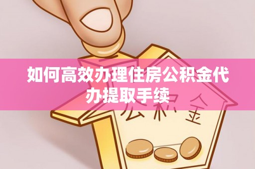 三星如何高效办理住房公积金代办提取手续