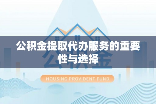 三星公积金提取代办服务的重要性与选择