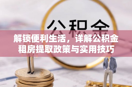三星解锁便利生活，详解公积金租房提取政策与实用技巧