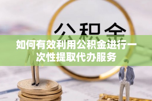 三星如何有效利用公积金进行一次性提取代办服务
