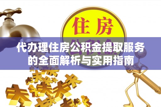 三星代办理住房公积金提取服务的全面解析与实用指南