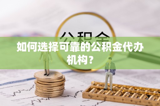 三星如何选择可靠的公积金代办机构？