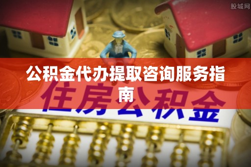 三星公积金代办提取咨询服务指南