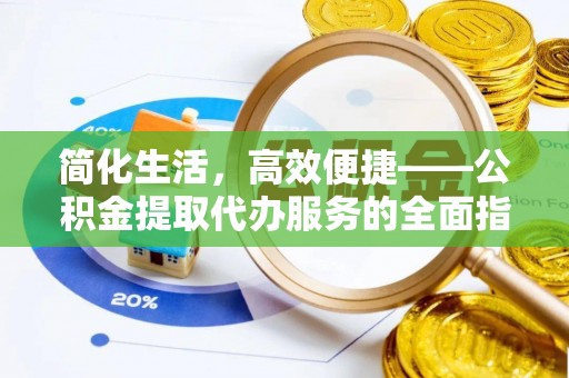 三星简化生活，高效便捷——公积金提取代办服务的全面指南