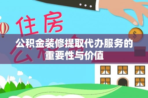三星公积金装修提取代办服务的重要性与价值