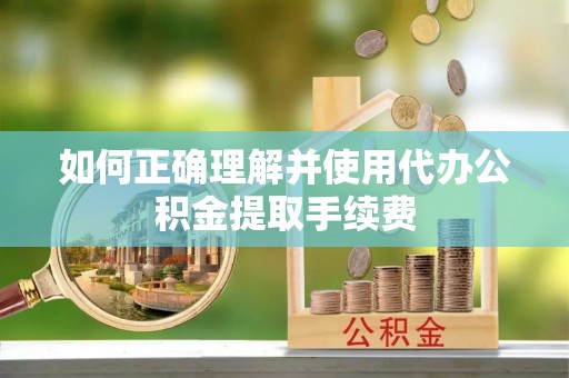 三星如何正确理解并使用代办公积金提取手续费