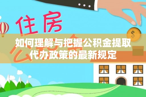 三星如何理解与把握公积金提取代办政策的最新规定