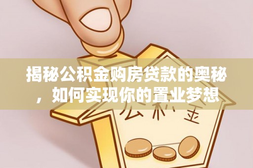 三星揭秘公积金购房贷款的奥秘，如何实现你的置业梦想