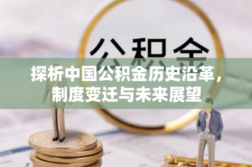 三星探析中国公积金历史沿革，制度变迁与未来展望