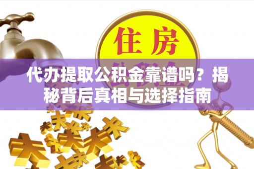 三星代办提取公积金靠谱吗？揭秘背后真相与选择指南
