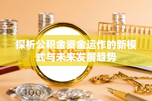 三星探析公积金资金运作的新模式与未来发展趋势