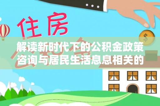 三星解读新时代下的公积金政策咨询与居民生活息息相关的变化