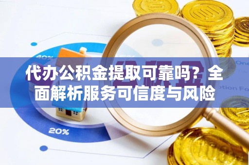 三星代办公积金提取可靠吗？全面解析服务可信度与风险