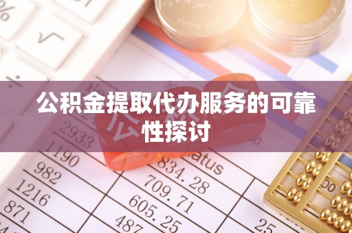三星公积金提取代办服务的可靠性探讨