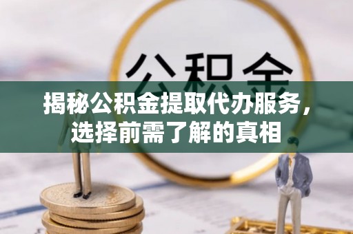 三星揭秘公积金提取代办服务，选择前需了解的真相