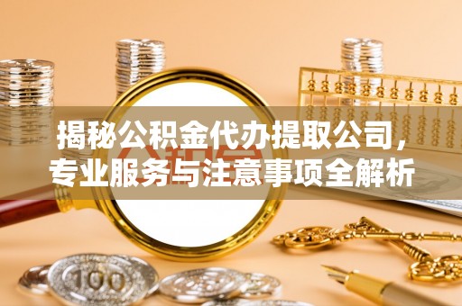 三星揭秘公积金代办提取公司，专业服务与注意事项全解析