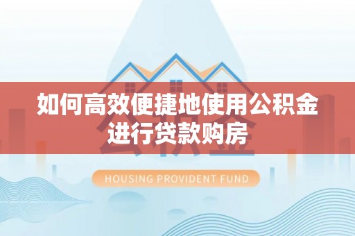 三星如何高效便捷地使用公积金进行贷款购房