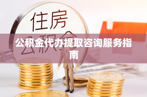 三星公积金代办提取咨询服务指南