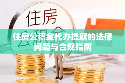 三星住房公积金代办提取的法律问题与合规指南