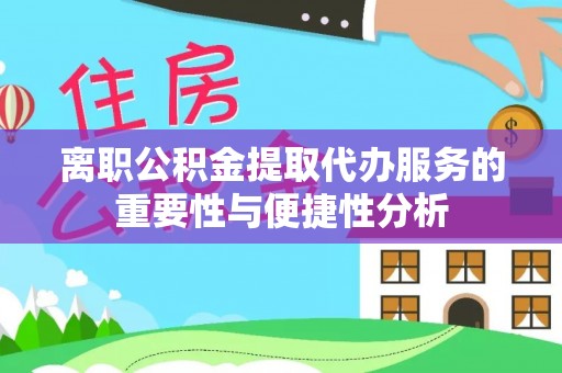 三星离职公积金提取代办服务的重要性与便捷性分析